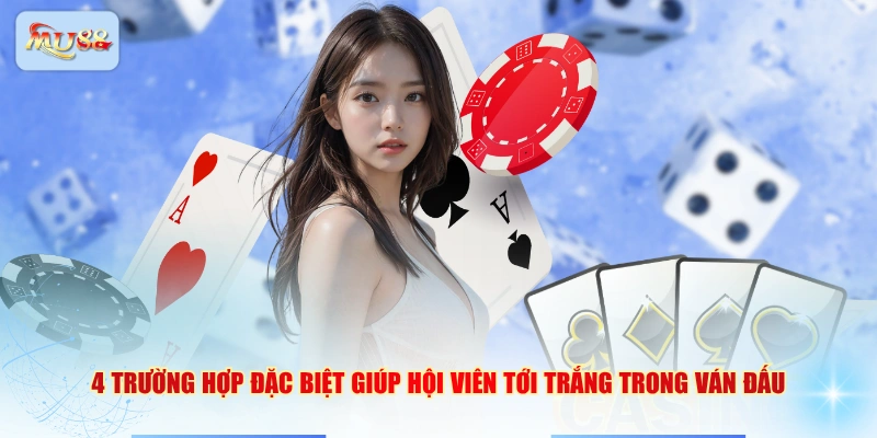 4 trường hợp đặc biệt giúp hội viên tới trắng trong ván đấu