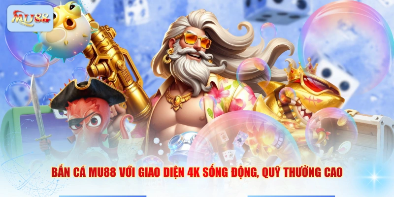 Bắn cá MU88 với giao diện 4K sống động, quỹ thưởng cao