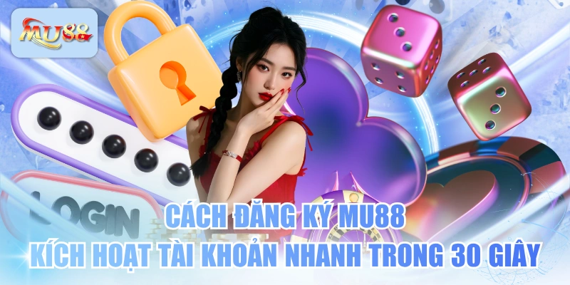 Cách Đăng Ký MU88 Kích Hoạt Tài Khoản Nhanh Trong 30 Giây