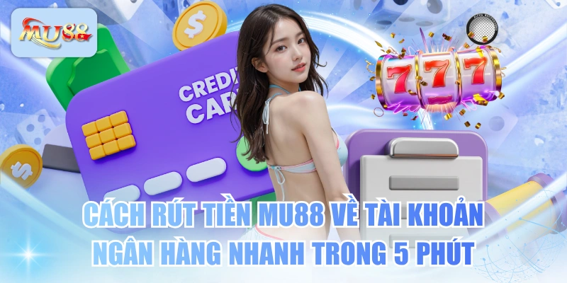 Cách Rút Tiền MU88 Về Tài Khoản Ngân Hàng Nhanh Trong 5 Phút
