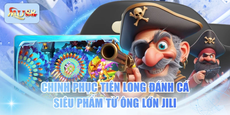 Chinh Phục Tiên Long Đánh Cá - Siêu Phẩm Từ Ông Lớn JILI
