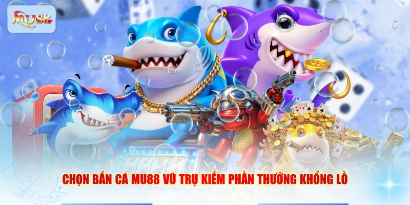Chọn bắn cá MU88 Vũ Trụ kiếm phần thưởng khổng lồ