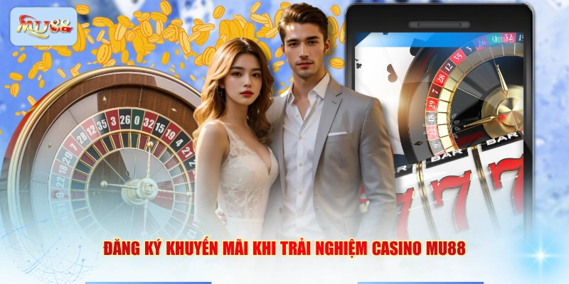 Đăng ký khuyến mãi khi trải nghiệm Casino MU88