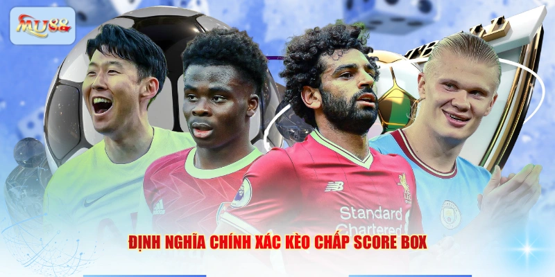 Định nghĩa chính xác kèo chấp Score box