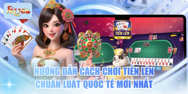 Hướng Dẫn Cách Chơi Tiến Lên Chuẩn Luật Quốc Tế Mới Nhất