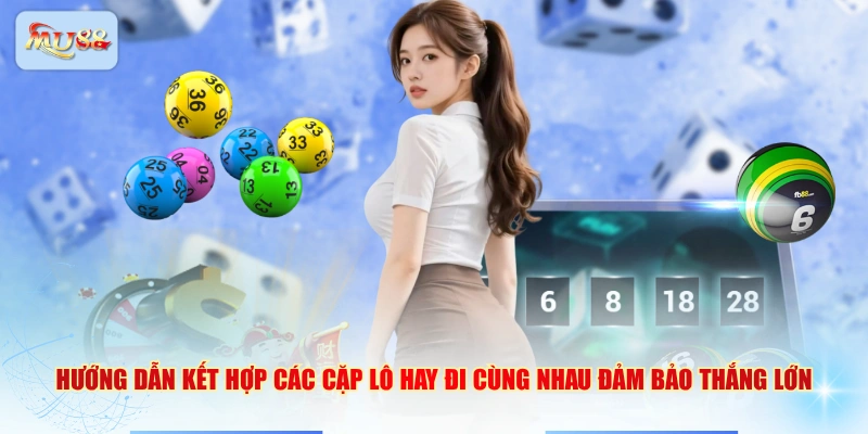 Hướng dẫn kết hợp các cặp lô hay đi cùng nhau đảm bảo thắng lớn