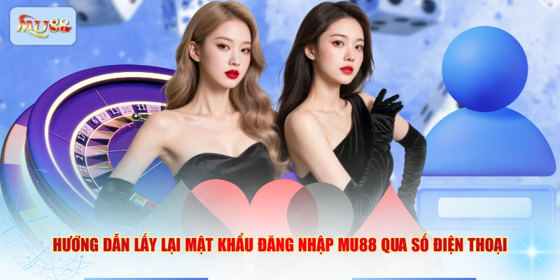 Hướng dẫn lấy lại mật khẩu đăng nhập MU88 qua số điện thoại