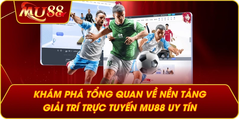 Khám phá tổng quan về nền tảng giải trí trực tuyến MU88 uy tín