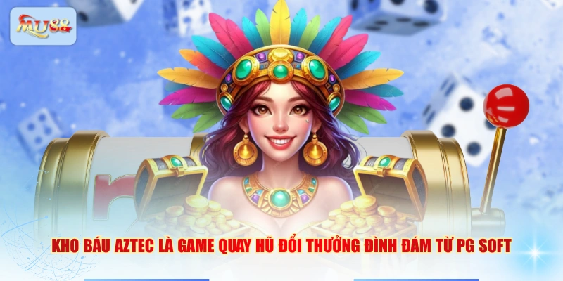 Kho báu Aztec là game quay hũ đổi thưởng đình đám từ PG Soft