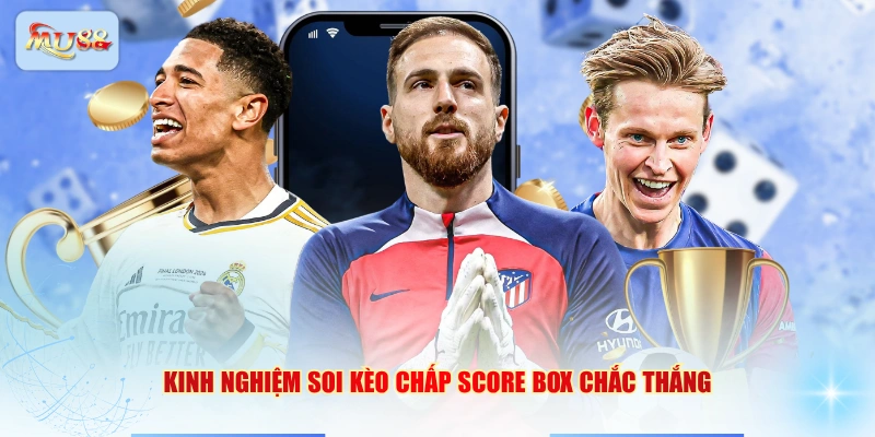 Kinh nghiệm soi kèo chấp Score box chắc thắng
