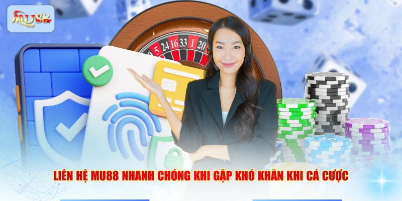 Liên hệ MU88 nhanh chóng khi gặp khó khăn khi cá cược