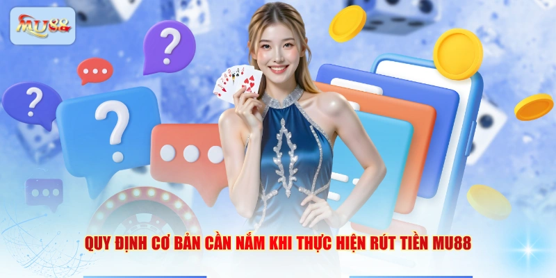 Quy định cơ bản cần nắm khi thực hiện rút tiền MU88