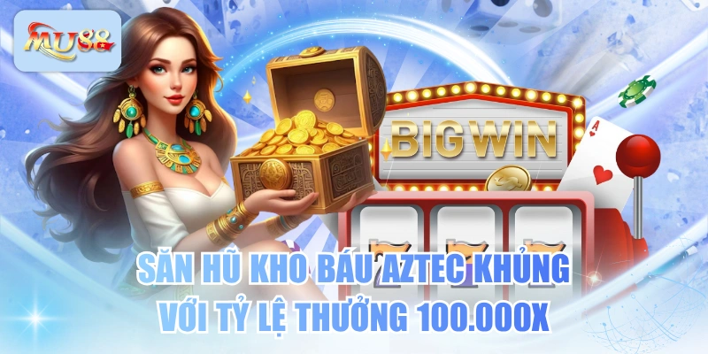 Săn Hũ Kho Báu Aztec Khủng Với Tỷ Lệ Thưởng 100.000x 