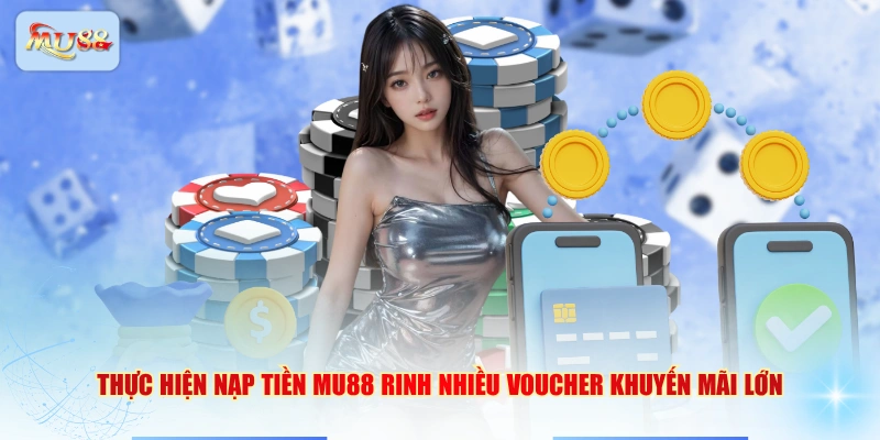 Thực hiện nạp tiền MU88 rinh nhiều voucher khuyến mãi lớn