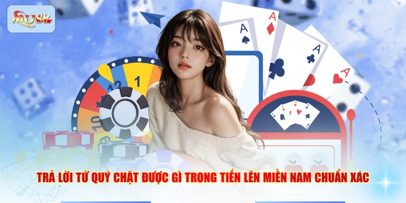 Trả lời tứ quý chặt được gì trong Tiến lên miền Nam chuẩn xác