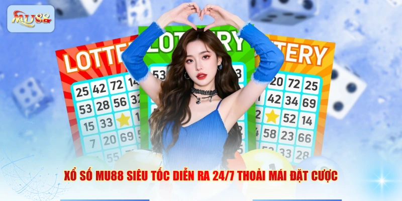 Xổ số MU88 siêu tốc diễn ra 24/7 thoải mái đặt cược