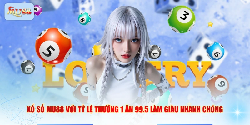 Xổ số MU88 với tỷ lệ thưởng 1 ăn 99.5 làm giàu nhanh chóng