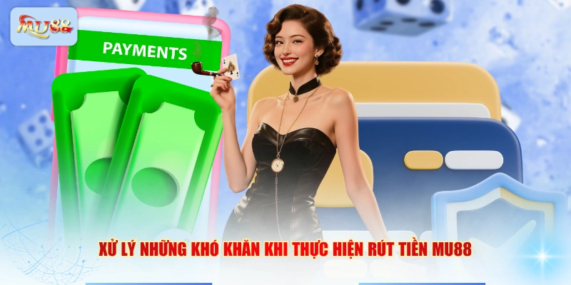 Xử lý những khó khăn khi thực hiện rút tiền MU88